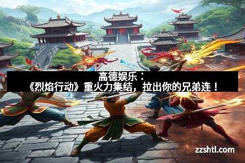 高德娱乐：《烈焰行动》重火力集结，拉出你的兄弟连！